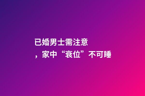 已婚男士需注意，家中“衰位”不可睡